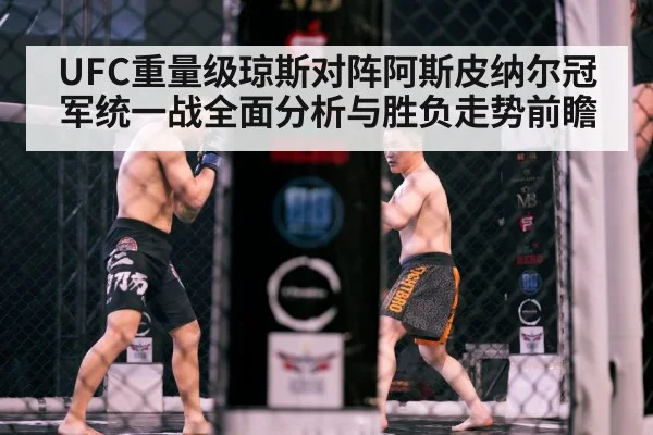 UFC重量级琼斯对阵阿斯皮纳尔冠军统一战全面分析与胜负走势前瞻