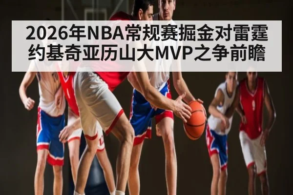 2026年NBA常规赛掘金对雷霆约基奇亚历山大MVP之争前瞻